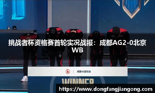 挑战者杯资格赛首轮实况战报：成都AG2-0北京WB