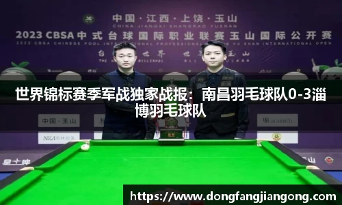 世界锦标赛季军战独家战报：南昌羽毛球队0-3淄博羽毛球队
