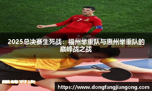 2025总决赛生死战：福州举重队与惠州举重队的巅峰战之战