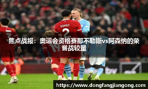 焦点战报：奥运会资格赛那不勒斯vs阿森纳的荣誉战较量